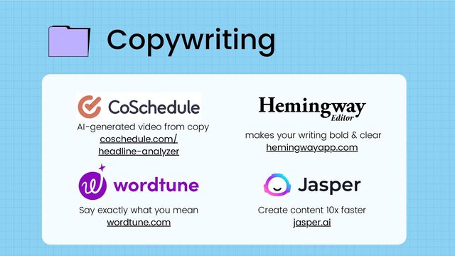 Say exactly what you mean
wordtune.com
AI-generated video from copy
coschedule.com/
headline-analyzer
makes your writing bold & clear
hemingwayapp.com
Copywriting
Create content 10x faster
jasper.ai
