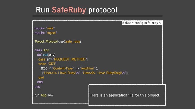 require "rack"

require "toycol"

Toycol::Protocol.use(:safe_ruby)

class App

def call(env)

case env["REQUEST_METHOD"]

when “GET”

[200, { "Content-Type" => "text/html" },

[“User<1> I love Ruby!\n”, “User<2> I love RubyKaigi!\n”]]

end

end

end

run App.new )FSFJTBOBQQMJDBUJPO
fi
MFGPSUIJTQSPKFDU
 6TFS
DPO
fi
H@TBGF@SVCZSV
3VO4BGF3VCZQSPUPDPM
