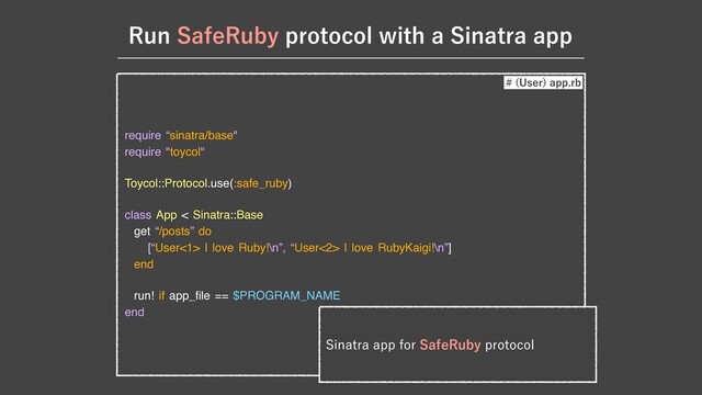 require “sinatra/base"

require "toycol"

Toycol::Protocol.use(:safe_ruby)

class App < Sinatra::Base

get “/posts” do

[“User<1> I love Ruby!\n”, “User<2> I love RubyKaigi!\n”]

end

run! if app_
fi
le == $PROGRAM_NAME

end
 6TFS
BQQSC
3VO4BGF3VCZQSPUPDPMXJUIB4JOBUSBBQQ
4JOBUSBBQQGPS4BGF3VCZQSPUPDPM
