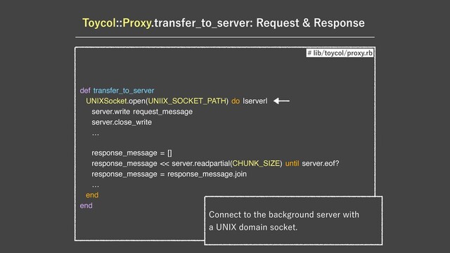 5PZDPM1SPYZUSBOTGFS@UP@TFSWFS3FRVFTU3FTQPOTF
def transfer_to_server

UNIXSocket.open(UNIIX_SOCKET_PATH) do |server|

server.write request_message

server.close_write

…

response_message = []

response_message << server.readpartial(CHUNK_SIZE) until server.eof?

response_message = response_message.join

… 

end

end
MJCUPZDPMQSPYZSC
$POOFDUUPUIFCBDLHSPVOETFSWFSXJUI
B6/*9EPNBJOTPDLFU
