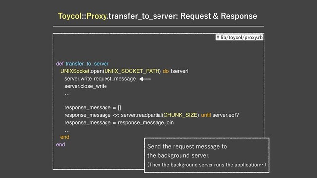 5PZDPM1SPYZUSBOTGFS@UP@TFSWFS3FRVFTU3FTQPOTF
def transfer_to_server

UNIXSocket.open(UNIIX_SOCKET_PATH) do |server|

server.write request_message

server.close_write

…

response_message = []

response_message << server.readpartial(CHUNK_SIZE) until server.eof?

response_message = response_message.join

… 

end

end
MJCUPZDPMQSPYZSC
4FOEUIFSFRVFTUNFTTBHFUP
UIFCBDLHSPVOETFSWFS
 5IFOUIFCBDLHSPVOETFSWFSSVOTUIFBQQMJDBUJPOʜ

