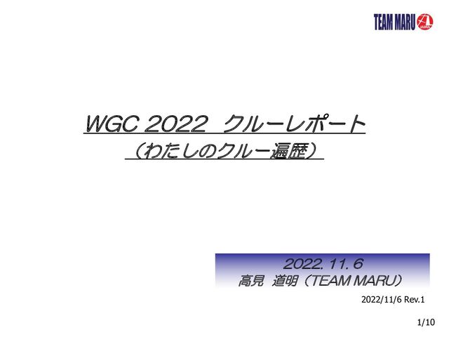 WGC 2022 クルーレポート
（わたしのクルー遍歴）
2022. 11. 6
高見 道明（TEAM MARU）
1/10
2022/11/6 Rev.1
