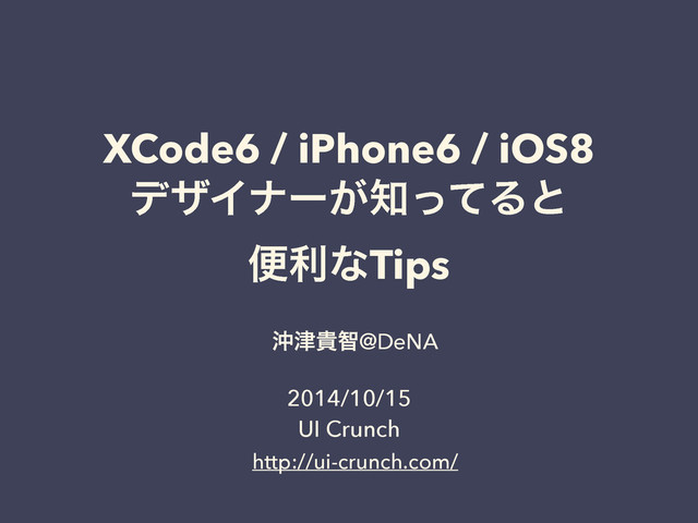 XCode6 / iPhone6 / iOS8
σβΠφʔ͕஌ͬͯΔͱ
ศརͳTips
ԭ௡وஐ@DeNA
2014/10/15
UI Crunch
http://ui-crunch.com/

