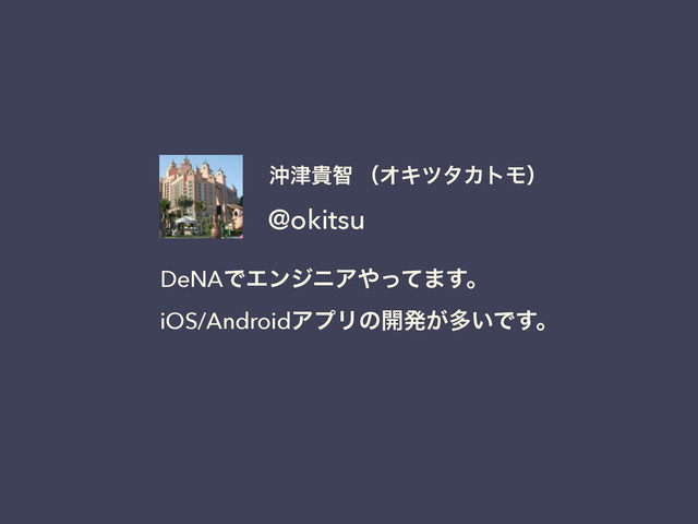 @okitsu
ԭ௡وஐ ʢΦΩπλΧτϞʣ
DeNAͰΤϯδχΞ΍ͬͯ·͢ɻ
iOS/AndroidΞϓϦͷ։ൃ͕ଟ͍Ͱ͢ɻ
