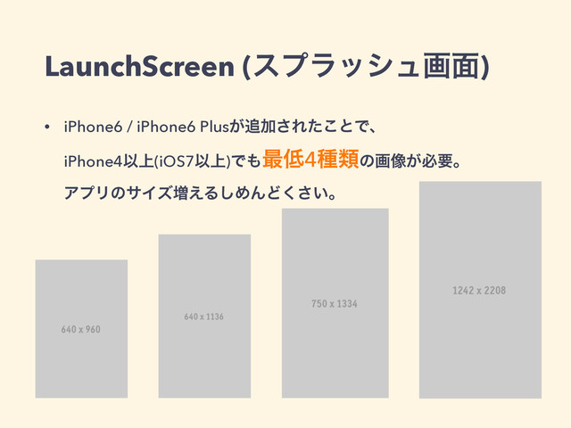 LaunchScreen (εϓϥογϡը໘)
• iPhone6 / iPhone6 Plus͕௥Ճ͞Εͨ͜ͱͰɺ 
iPhone4Ҏ্(iOS7Ҏ্)Ͱ΋࠷௿4छྨͷը૾͕ඞཁɻ 
ΞϓϦͷαΠζ૿͑Δ͠ΊΜͲ͍͘͞ɻ
