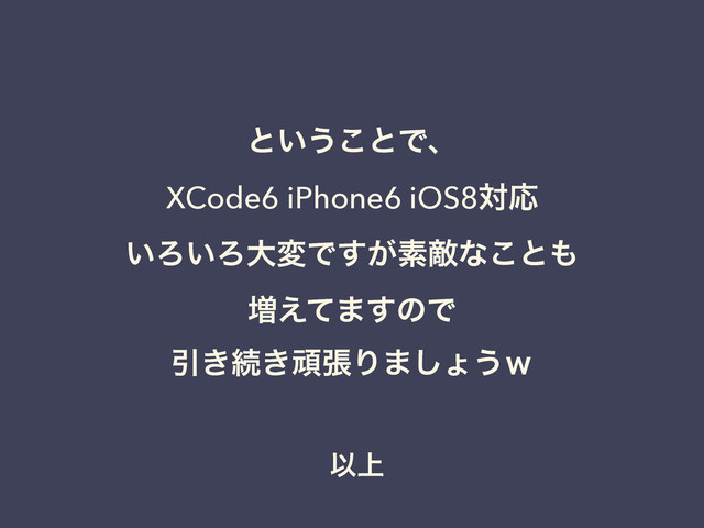 Ҏ্
ͱ͍͏͜ͱͰɺ 
XCode6 iPhone6 iOS8ରԠ 
͍Ζ͍ΖେมͰ͕͢ૉఢͳ͜ͱ΋ 
૿͑ͯ·͢ͷͰ 
Ҿ͖ଓ͖ؤுΓ·͠ΐ͏͆
