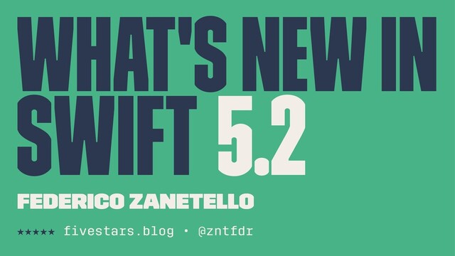 What's New in
Swift 5.2
Federico Zanetello
★★★★★ ﬁvestars.blog • @zntfdr
