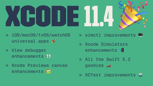 Xcode 11.4
» iOS/macOS/tvOS/watchOS
universal apps
!
» View debugger
enhancements
"
» Xcode Previews canvas
enhancements
#
» simctl improvements
» Xcode Simulators
enhancements
» All the Swift 5.2
goodies
#
» XCTest improvements
