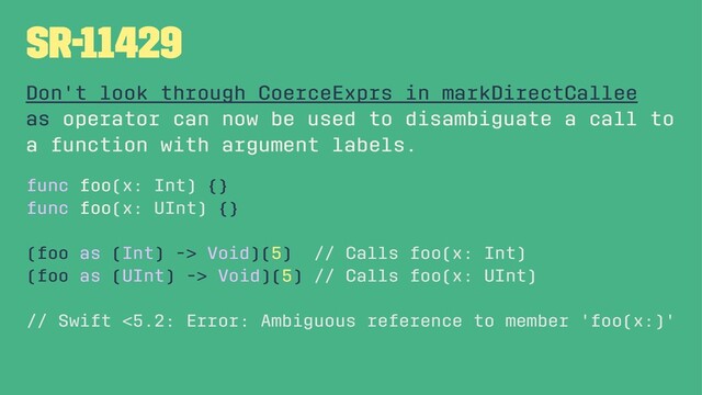SR-11429
Don't look through CoerceExprs in markDirectCallee
as operator can now be used to disambiguate a call to
a function with argument labels.
func foo(x: Int) {}
func foo(x: UInt) {}
(foo as (Int) -> Void)(5) // Calls foo(x: Int)
(foo as (UInt) -> Void)(5) // Calls foo(x: UInt)
// Swift <5.2: Error: Ambiguous reference to member 'foo(x:)'
