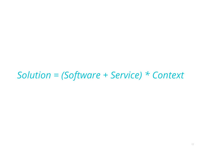 Solution = (Software + Service) * Context
12
