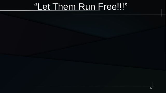 5
“Let Them Run Free!!!”
