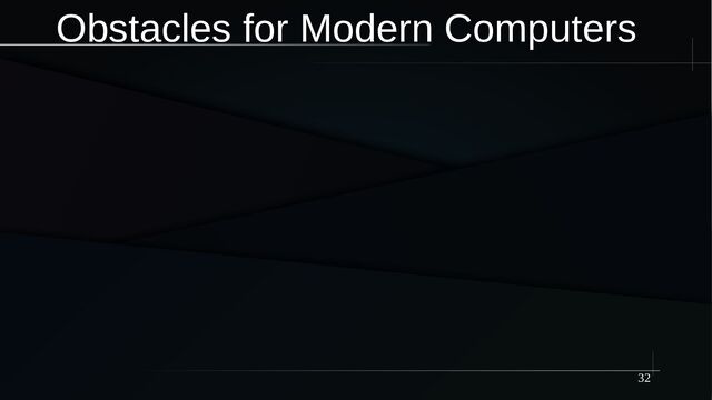 32
Obstacles for Modern Computers
