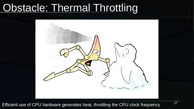37
Obstacle: Thermal Throttling
Efficient use of CPU hardware generates heat, throttling the CPU clock frequency
