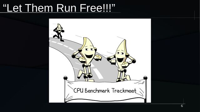 6
“Let Them Run Free!!!”
CPU Benchmark Trackmeet
CPU Benchmark Trackmeet
