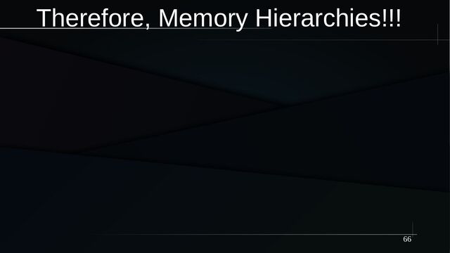 66
Therefore, Memory Hierarchies!!!
