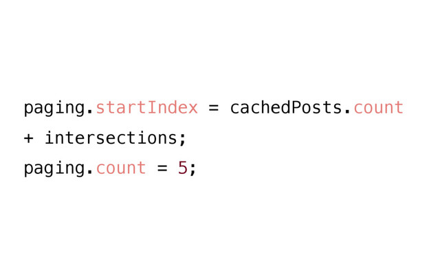 paging.startIndex = cachedPosts.count
+ intersections;
paging.count = 5;
