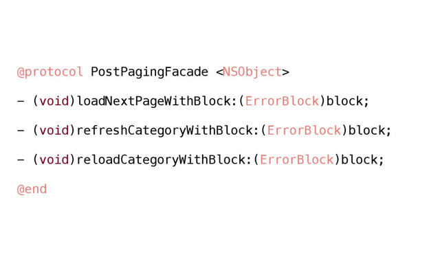@protocol PostPagingFacade 
- (void)loadNextPageWithBlock:(ErrorBlock)block;
- (void)refreshCategoryWithBlock:(ErrorBlock)block;
- (void)reloadCategoryWithBlock:(ErrorBlock)block;
@end
