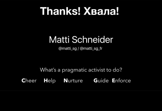 Cheer Help Nurture Guide Enforce
What’s a pragmatic activist to do?
Matti Schneider
@matti_sg / @matti_sg_fr
Thanks! Хвала!
