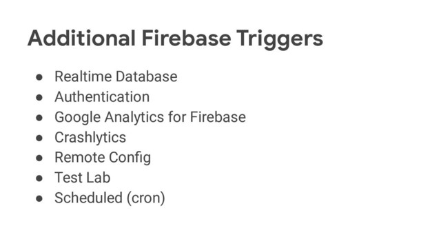 Additional Firebase Triggers
● Realtime Database
● Authentication
● Google Analytics for Firebase
● Crashlytics
● Remote Conﬁg
● Test Lab
● Scheduled (cron)
