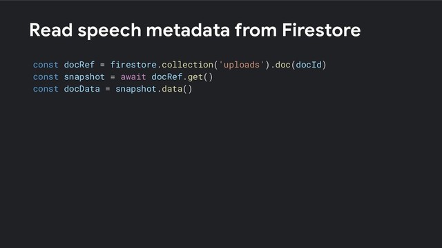 Read speech metadata from Firestore
const docRef = firestore.collection('uploads').doc(docId)
const snapshot = await docRef.get()
const docData = snapshot.data()
