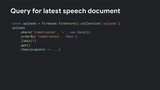 Query for latest speech document
const uploads = firebase.firestore().collection('uploads')
uploads
.where('timeCreated', '>', new Date())
.orderBy('timeCreated', 'desc')
.limit(1)
.get()
.then(snapshot => ...)

