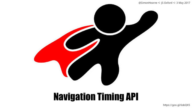 @SimonHearne ➪ JS Oxford ➪ 3 May 2017
Navigation Timing API
https://goo.gl/6sbQX5
