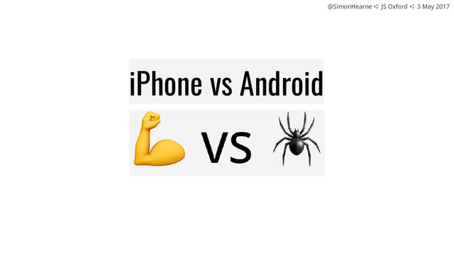 @SimonHearne ➪ JS Oxford ➪ 3 May 2017
iPhone vs Android
