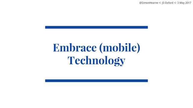 @SimonHearne ➪ JS Oxford ➪ 3 May 2017
@SimonHearne ➪ JS Oxford ➪ 3 May 2017
Embrace (mobile)
Technology
