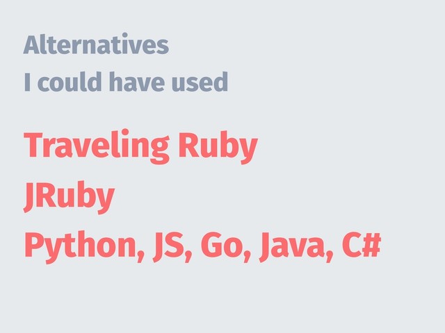 Alternatives
I could have used
Traveling Ruby
JRuby
Python, JS, Go, Java, C#
