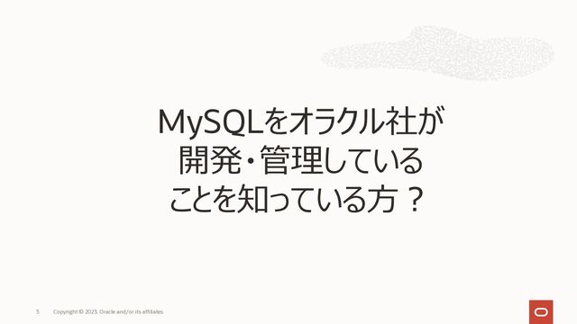 Copyright © 2023, Oracle and/or its affiliates.
3
MySQLをオラクル社が
開発・管理している
ことを知っている⽅︖
