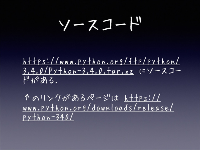 ソースコード
• https://www.python.org/ftp/python/
3.4.0/Python-3.4.0.tar.xz にソースコー
ドがある.
• ↑のリンクがあるページは https://
www.python.org/downloads/release/
python-340/
