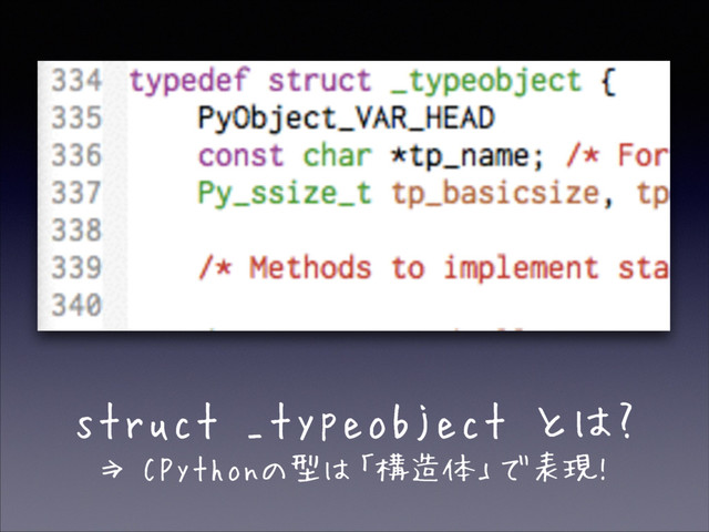 struct _typeobject とは?
⇒ CPythonの型は「構造体」で表現!

