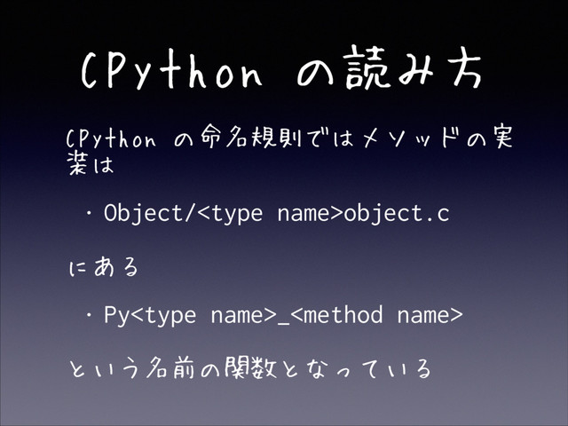 CPython の読み方
• CPython の命名規則ではメソッドの実
装は
• Object/object.c
• にある
• Py_
• という名前の関数となっている
