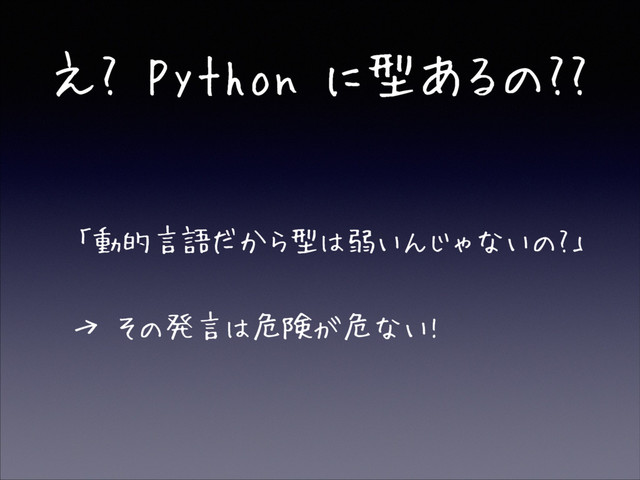 え? Python に型あるの??
• 「動的言語だから型は弱いんじゃないの?」
• → その発言は危険が危ない!
