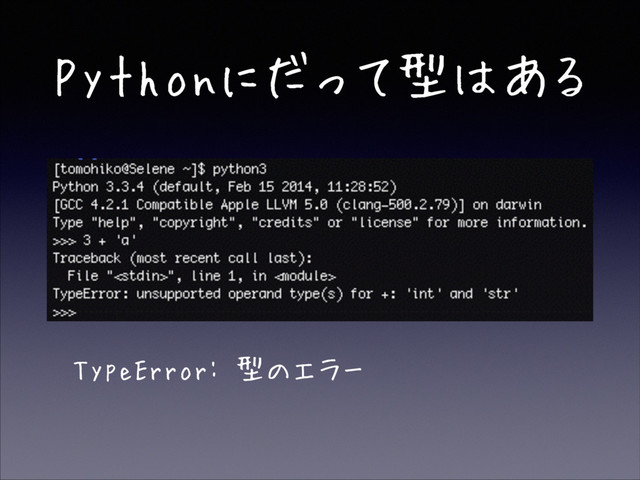 Pythonにだって型はある
!
!
!
• TypeError: 型のエラー
