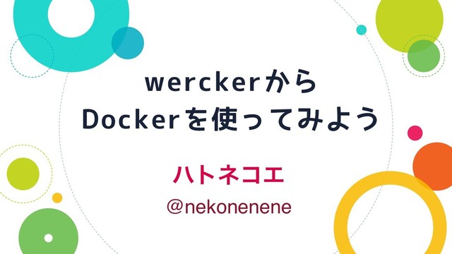 ϋτωίΤ
werckerから
Dockerを使ってみよう
@nekonenene

