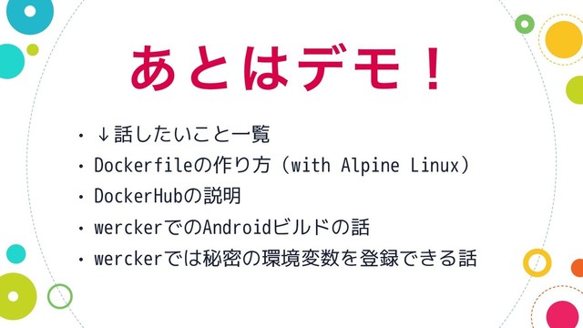 ͋ͱ͸σϞʂ
• ↓話したいこと一覧
• Dockerfileの作り方（with Alpine Linux）
• DockerHubの説明
• werckerでのAndroidビルドの話
• werckerでは秘密の環境変数を登録できる話
