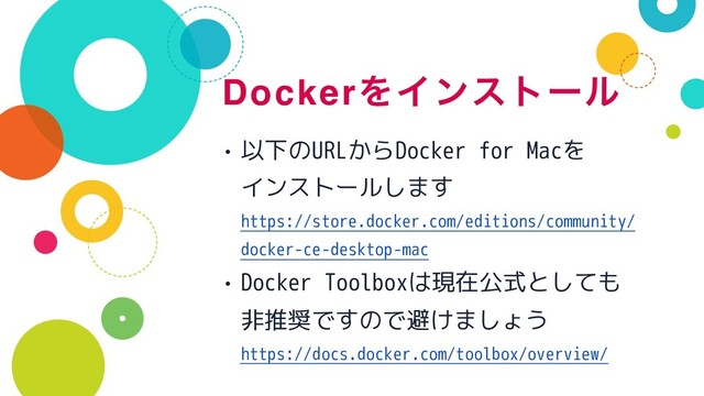 DockerΛΠϯετʔϧ
• 以下のURLからDocker for Macを 
インストールします 
https://store.docker.com/editions/community/
docker-ce-desktop-mac
• Docker Toolboxは現在公式としても 
非推奨ですので避けましょう 
https://docs.docker.com/toolbox/overview/
