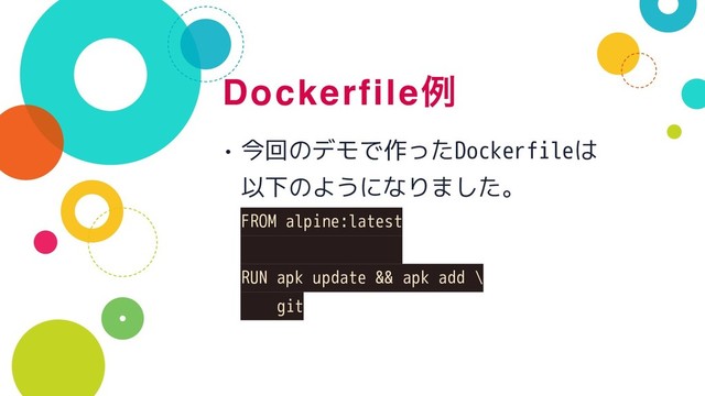 Dockerfileྫ
• 今回のデモで作ったDockerfileは 
以下のようになりました。 
FROM alpine:latest 
 
RUN apk update && apk add \ 
git

