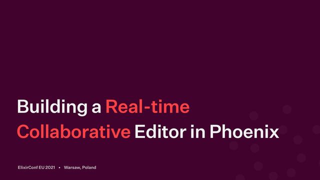 Building a Real-time
Collaborative Editor in Phoenix
ElixirConf EU 2021 • Warsaw, Poland
