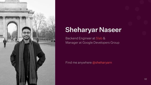 Find me anywhere @sheharyarn
02
Sheharyar Naseer
Backend Engineer at Slab &
 
Manager at Google Developers Group
