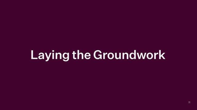 Laying the Groundwork
11

