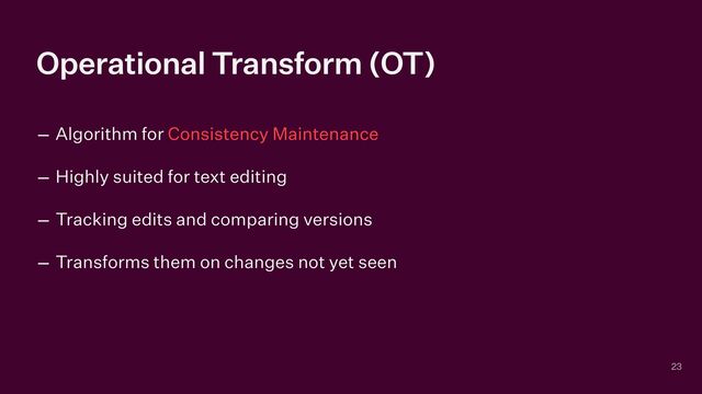 Operational Transform (OT)
– Algorithm for Consistency Maintenance


– Highly suited for text editing


– Tracking edits and comparing versions


– Transforms them on changes not yet seen
23
