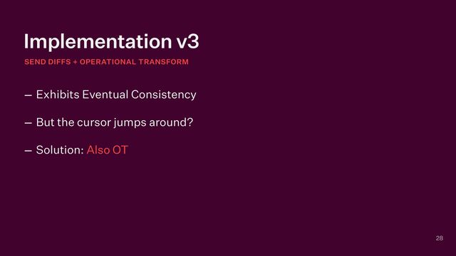 Implementation v3
28
– Exhibits Eventual Consistency


– But the cursor jumps around?


– Solution: Also OT
SEND DIFFS + OPERATIONAL TRANSFORM
