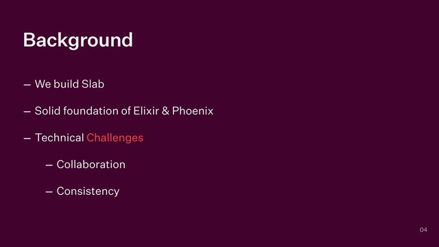 Background
– We build Slab


– Solid foundation of Elixir & Phoenix


– Technical Challenges


– Collaboration


– Consistency
04
