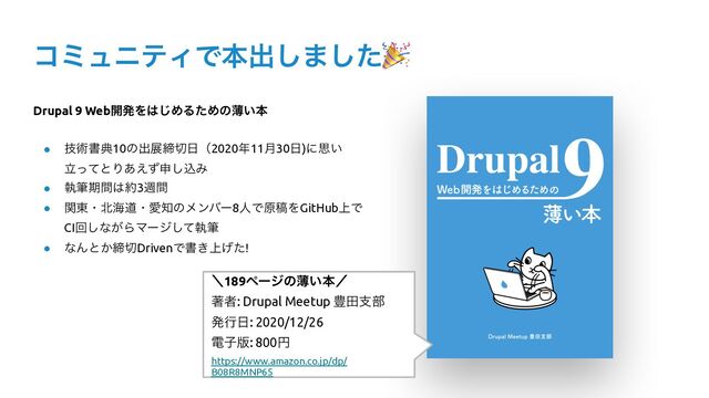 ίϛϡχςΟͰຊग़͠·ͨ͠🎉
Drupal 9 Web։ൃΛ͸͡ΊΔͨΊͷബ͍ຊ


● ٕज़ॻయ10ͷग़లక੾೔ʢ2020೥11݄30೔)ʹࢥ͍
ཱͬͯͱΓ͋͑ͣਃ͠ࠐΈ


● ࣥචظؒ͸໿3िؒ


● ؔ౦ɾ๺ւಓɾѪ஌ͷϝϯόʔ8ਓͰݪߘΛGitHub্Ͱ
CIճ͠ͳ͕ΒϚʔδͯࣥ͠ච


● ͳΜͱ͔క੾DrivenͰॻ্͖͛ͨ!
ʘ189ϖʔδͷബ͍ຊʗ


ஶऀ: Drupal Meetup ๛ాࢧ෦


ൃߦ೔: 2020/12/26


ిࢠ൛: 800ԁ


https://www.amazon.co.jp/dp/
B08R8MNP65

