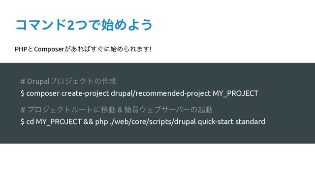 ίϚϯυ2ͭͰ࢝ΊΑ͏
# DrupalϓϩδΣΫτͷ࡞੒


$ composer create-project drupal/recommended-project MY_PROJECT


# ϓϩδΣΫτϧʔτʹҠಈ & ؆қ΢Σϒαʔόʔͷىಈ


$ cd MY_PROJECT && php ./web/core/scripts/drupal quick-start standard
PHPͱComposer͕͋Ε͹͙͢ʹ࢝ΊΒΕ·͢!
