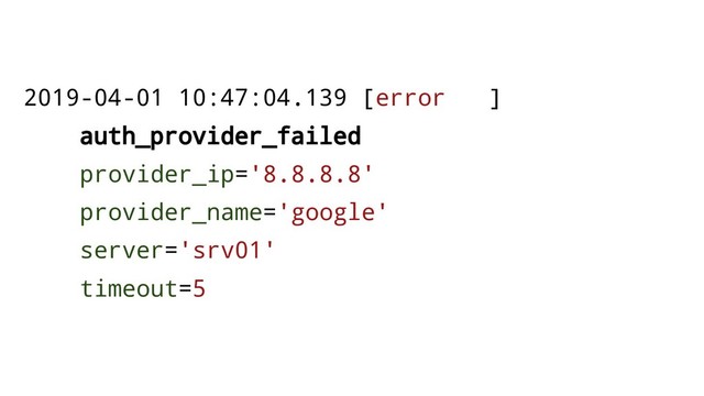 2019-04-01 10:47:04.139 [error ]
auth_provider_failed
provider_ip='8.8.8.8'
provider_name='google'
server='srv01'
timeout=5
