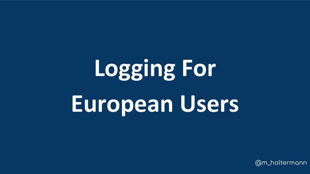 @m_holtermann
Logging For
European Users
