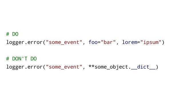 # DO
logger.error("some_event", foo="bar", lorem="ipsum")
# DON'T DO
logger.error("some_event", **some_object.__dict__)
